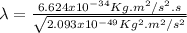 \lambda = \frac{6.624x10^{-34} Kg.m^{2}/s^{2}.s}{\sqrt{2.093x10^{-49}Kg^{2}.m^{2}/s^{2}}}