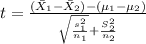 t=\frac{(\bar X_1 -\bar X_2)-(\mu_{1}-\mu_2)}{\sqrt{\frac{s^2_1}{n_1}}+\frac{S^2_2}{n_2}}