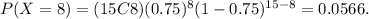 P(X=8)=(15C8)(0.75)^8 (1-0.75)^{15-8}=0.0566.