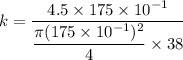 k=\dfrac{4.5\times175\times10^{-1}}{\dfrac{\pi(175\times10^{-1})^2}{4}\times38}