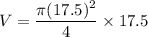 V=\dfrac{\pi(17.5)^2}{4}\times17.5