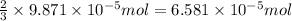 \frac{2}{3}\times 9.871\times 10^{-5} mol=6.581\times 10^{-5} mol