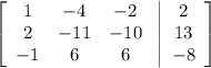 \left[\begin{array}{ccc}1&-4&-2\\2&-11&-10\\-1&6&6\end{array}\right \left |\begin{array}{c}2&13&-8\end{array}\right ]