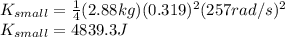 K_{small}=\frac{1}{4}(2.88kg)(0.319)^2(257rad/s)^2 \\K_{small}=4839.3J