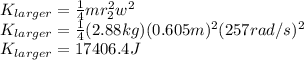 K_{larger}=\frac{1}{4}mr_{2}^2w^2\\ K_{larger}=\frac{1}{4}(2.88kg)(0.605m)^2(257rad/s)^2\\ K_{larger}=17406.4J