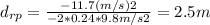 d_{rp} =\frac{-11.7(m/s)2}{-2*0.24*9.8 m/s2} = 2.5 m