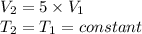 V_{2}=5\times V_{1}\\T_{2}=T_{1}=constant