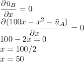 \dfrac{\partial \bar{u}_B}{\partial x}=0\\\dfrac{\partial (100x-x^2-\bar{u}_A)}{\partial x}=0\\100-2x=0\\x=100/2\\x=50