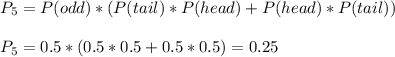 P_5=P(odd)*(P(tail)*P(head)+P(head)*P(tail))\\\\P_5=0.5*(0.5*0.5+0.5*0.5)=0.25