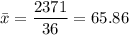 \bar{x} =\displaystyle\frac{2371}{36} = 65.86