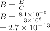 B = \frac{E}{C} \\B = \frac{8.1 \times 10^-^5 }{3 \times 10^8 } \\= 2.7 \times 10^-^1^3