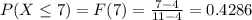 P(X\leq 7) = F(7) = \frac{7-4}{11-4}= 0.4286