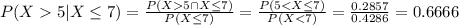 P(X 5 | X \leq 7)= \frac{P(X5 \cap X \leq 7)}{P(X \leq 7)}= \frac{P(5