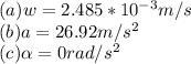 (a)w=2.485*10^{-3}m/s\\(b)a=26.92m/s^2\\(c)\alpha =0rad/s^2