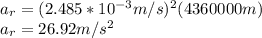 a_{r}=(2.485*10^{-3}m/s)^2(4360000m)\\a_{r}=26.92m/s^2