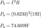 P_{b} =I^{2}R\\\\ P_{b} =(0.6233)^{2}(192)\\\\P_{b} =74.609W