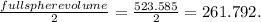 \frac{fullspherevolume}{2} = \frac{523.585}{2} =261.792.