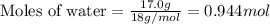 \text{Moles of water}=\frac{17.0g}{18g/mol}=0.944mol