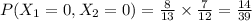 P(X_{1} = 0, X_{2}= 0)=\frac{8}{13} \times\frac{7}{12}=\frac{14}{39}