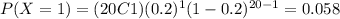 P(X=1)=(20C1)(0.2)^1 (1-0.2)^{20-1}=0.058