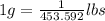 1 g=\frac{1}{453.592} lbs