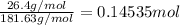 \frac{26.4 g/mol}{181.63 g/mol}=0.14535 mol