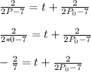 \frac{2}{2P-7}=t+\frac{2}{2P_0-7}\\\\\frac{2}{2*0-7}=t+\frac{2}{2P_0-7}\\\\-\frac{2}{7}=t+\frac{2}{2P_0-7}\\\\