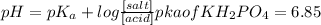 pH = pK_a+ log \frac{[salt]}{[acid]}pka of KH_2PO_4 = 6.85