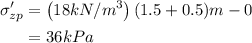 \begin{aligned}\sigma_{z p}^{\prime} &=\left(18 kN / m ^{3}\right)(1.5+0.5) m -0 \\&=36 kPa\end{aligned}