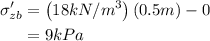 \begin{aligned}\sigma_{z b}^{\prime} &=\left(18 kN / m ^{3}\right)(0.5 m )-0 \\&=9 kPa\end{aligned}
