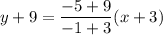 \displaystyle y+9=\frac{-5+9}{-1+3}(x+3)