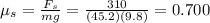 \mu_s=\frac{F_s}{mg}=\frac{310}{(45.2)(9.8)}=0.700