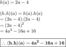 h(a) = 2a - 4 \\  \\ (h.h)(a) = h(a).h(a) \\  = (2a - 4 ).(2a - 4 ) \\  =  {(2a - 4 )}^{2}  \\  = 4 {a}^{2}  - 16a + 16 \\  \\  \red{ \boxed{ \bold{ \therefore \:  (h.h)(a) =4 {a}^{2}  - 16a + 16}}}