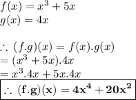 f(x) =  {x}^{3}  + 5x \\ g(x) = 4x \\  \\  \therefore \: (f.g)(x) = f(x) . g(x) \\  = (  {x}^{3}  + 5x ).4x \\  =  {x}^{3} .4x + 5x.4x \\    \red{{  \boxed{\bold{\therefore \: (f.g)(x) = 4 {x}^{4}  + 20 {x}^{2} }}}}