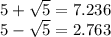 5 +  \sqrt{5}  = 7.236 \\ 5 -  \sqrt{5}  = 2.763