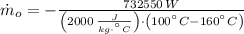 \dot m_{o} = - \frac{732550\,W}{\left(2000\,\frac{J}{kg\cdot ^{\textdegree}C} \right)\cdot \left (100^{\textdegree}C-160^{\textdegree}C \right)}