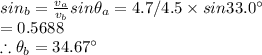 sin\rheta_b=\frac{v_a}{v_b}sin\theta_a=4.7/4.5\times sin33.0\textdegree\\=0.5688\\\therefore \theta_b=34.67\textdegree