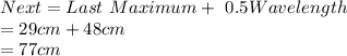 Next \m\aximum=Last \ Maximum+ \ 0.5Wavelength\\=29cm+48cm\\=77cm