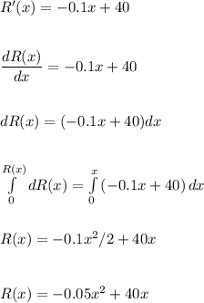 R'(x)= -0.1x+40\\\\\\\dfrac{dR(x)}{dx}=-0.1x+40\\\\\\dR(x)=(-0.1x+40)dx\\\\\\\int\limits^{R(x)}_0 {dR(x)}=\int\limits^x_0 {(-0.1x+40)} \, dx \\\\\\R(x)=-0.1x^2/2+40x\\\\\\R(x)=-0.05x^2+40x