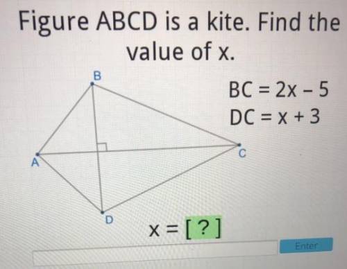 Figure ABCD is a kite. Find the value of x. BC = 2x - 5 DC = x + 3 x = [?] Enter