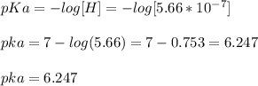 pKa=-log[H] = - log [ 5.66 * 10^{-7}]\\ \\pka = 7 - log (5.66)=7-0.753=6.247\\\\pka = 6.247