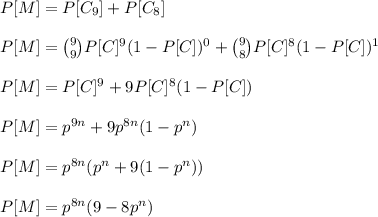 P[M]=P[C_9]+P[C_8]\\\\P[M]=\binom{9}{9}P[C]^9(1-P[C])^0+\binom{9}{8}P[C]^8(1-P[C])^1\\\\P[M]=P[C]^9+9P[C]^8(1-P[C])\\\\P[M]=p^{9n}+9p^{8n}(1-p^n)\\\\P[M]=p^{8n}(p^{n}+9(1-p^n))\\\\P[M]=p^{8n}(9-8p^n)