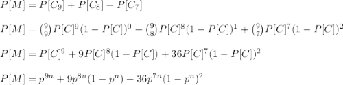 P[M]=P[C_9]+P[C_8]+P[C_7]\\\\P[M]=\binom{9}{9}P[C]^9(1-P[C])^0+\binom{9}{8}P[C]^8(1-P[C])^1+\binom{9}{7}P[C]^7(1-P[C])^2\\\\P[M]=P[C]^9+9P[C]^8(1-P[C])+36P[C]^7(1-P[C])^2\\\\P[M]=p^{9n}+9p^{8n}(1-p^n)+36p^{7n}(1-p^n)^2