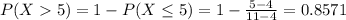 P(X  5) = 1 - P(X \leq 5) = 1 - \frac{5 - 4}{11 - 4} = 0.8571