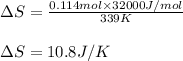 \Delta S=\frac{0.114mol\times 32000J/mol}{339K}\\\\\Delta S=10.8J/K