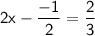 \mathsf{2x-\dfrac{-1}{2}=\dfrac{2}{3}}