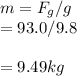 m=F_g/g\\=93.0/9.8\\\\=9.49kg