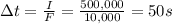 \Delta t=\frac{I}{F}=\frac{500,000}{10,000}=50 s