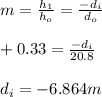m=\frac{h_1}{h_o}=\frac{-d_i}{d_o}\\\\+0.33=\frac{-d_i}{20.8}\\\\d_i=-6.864m