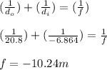 ({\frac{1}{d_o})}+({\frac{1}{d_i})}=({\frac{1}{f})}\\\\({\frac{1}{20.8})}+({\frac{1}{-6.864})}=\frac{1}{f}\\\\f=-10.24m